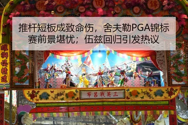 推杆短板成致命伤，舍夫勒PGA锦标赛前景堪忧；伍兹回归引发热议