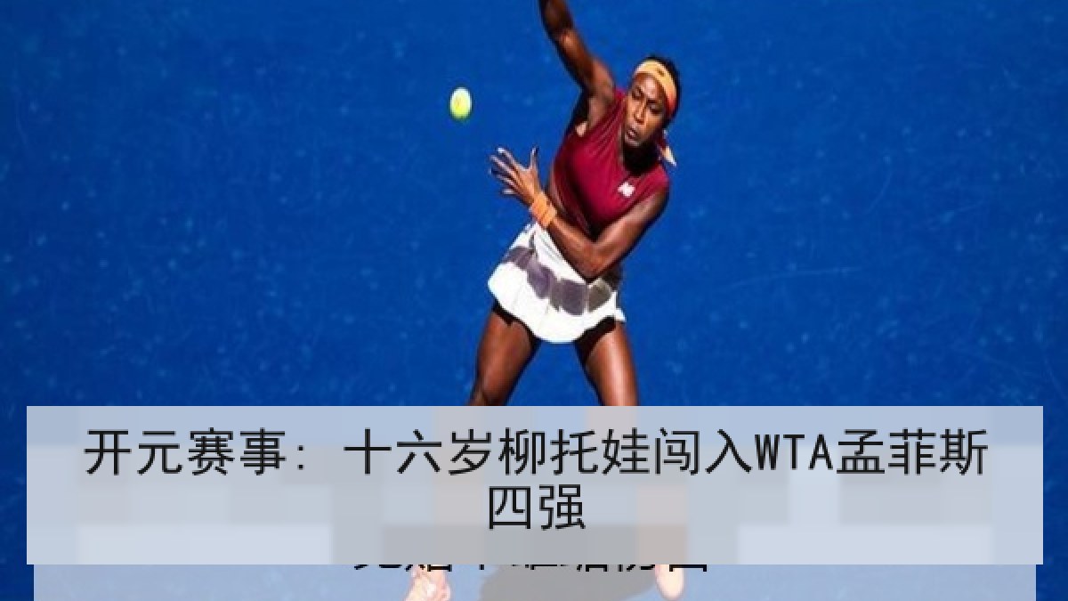 开元赛事: 十六岁柳托娃闯入WTA孟菲斯四强
