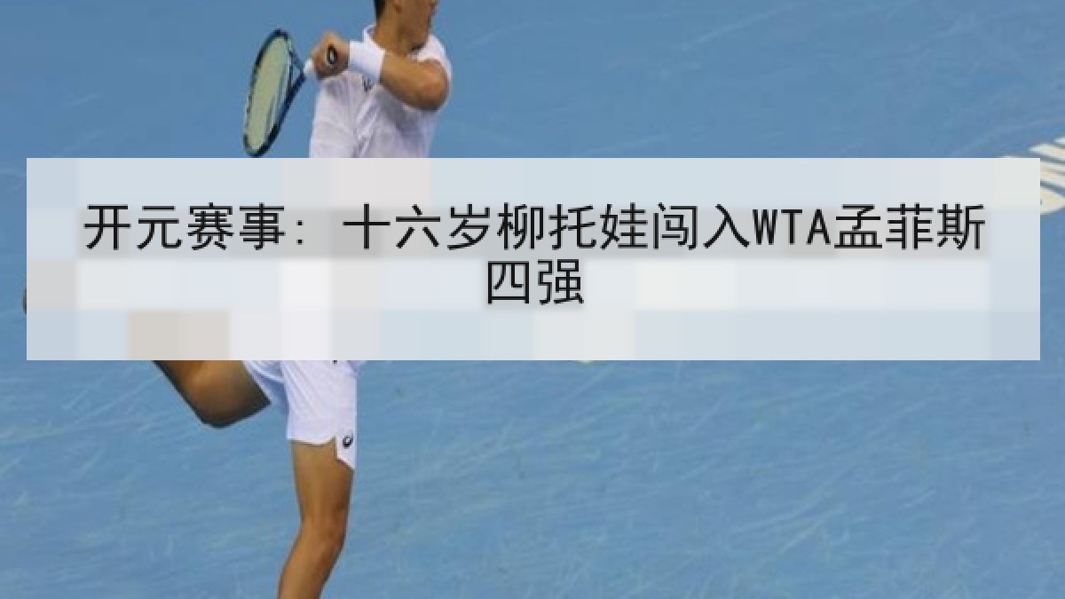 开元赛事: 十六岁柳托娃闯入WTA孟菲斯四强