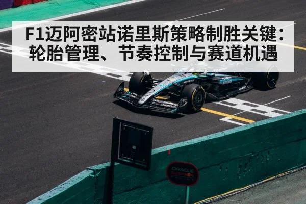 F1迈阿密站诺里斯策略制胜关键:轮胎管理、节奏控制与赛道机遇