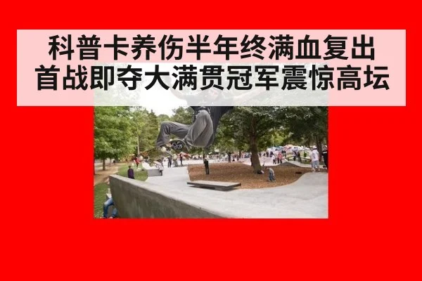 科普卡养伤半年终满血复出 首战即夺大满贯冠军震惊高坛